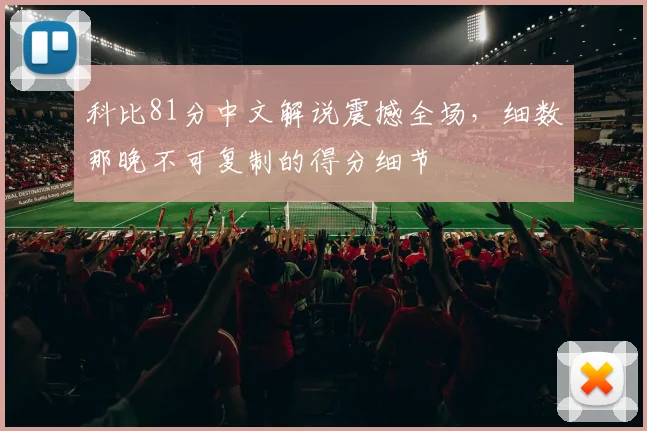 科比81分中文解说震撼全场，细数那晚不可复制的得分细节