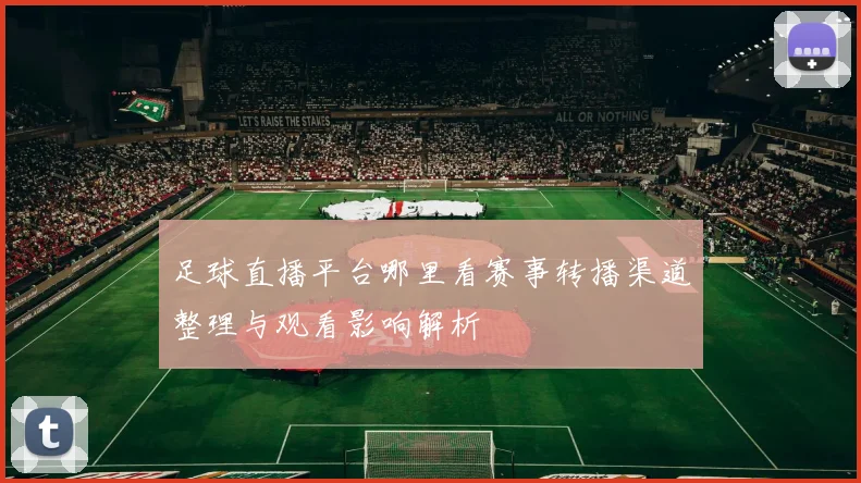 足球直播平台哪里看赛事转播渠道整理与观看影响解析