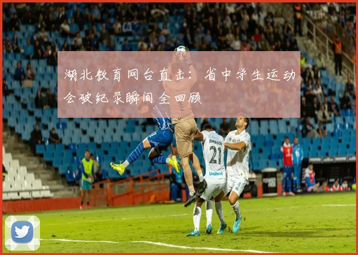 湖北教育网台直击:省中学生运动会破纪录瞬间全回顾