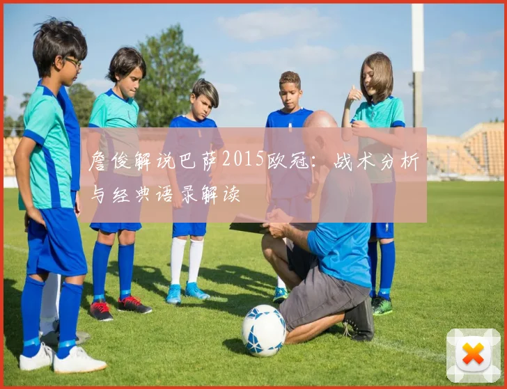 詹俊解说巴萨2015欧冠：战术分析与经典语录解读