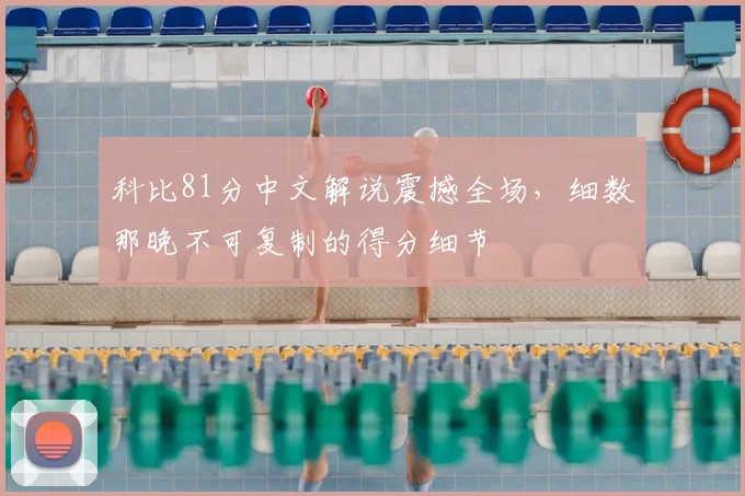 科比81分中文解说震撼全场,细数那晚不可复制的得分细节