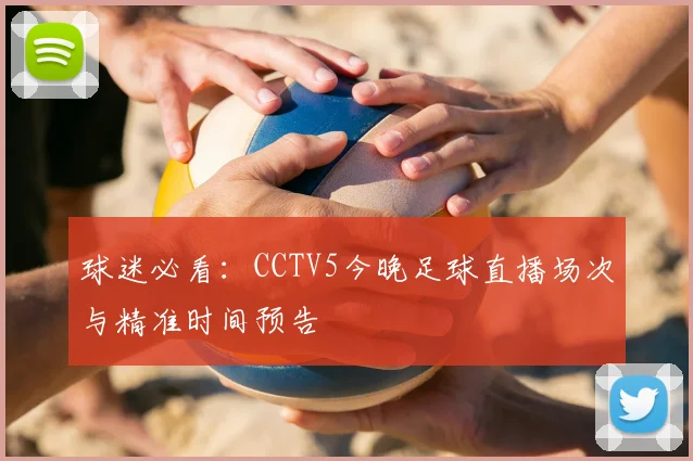 球迷必看：CCTV5今晚足球直播场次与精准时间预告