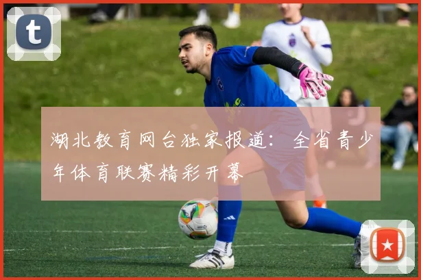湖北教育网台独家报道：全省青少年体育联赛精彩开幕