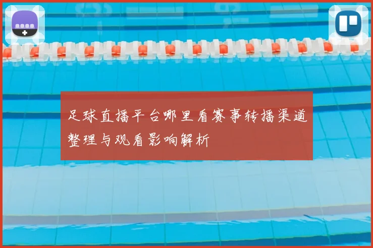 足球直播平台哪里看赛事转播渠道整理与观看影响解析